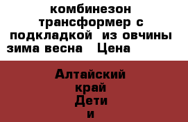 комбинезон-трансформер с подкладкой  из овчины зима-весна › Цена ­ 1 400 - Алтайский край Дети и материнство » Детская одежда и обувь   